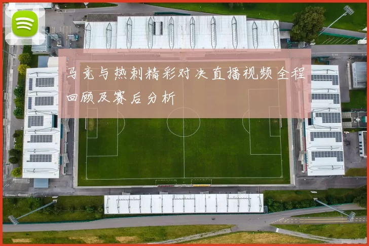 马竞与热刺精彩对决直播视频全程回顾及赛后分析