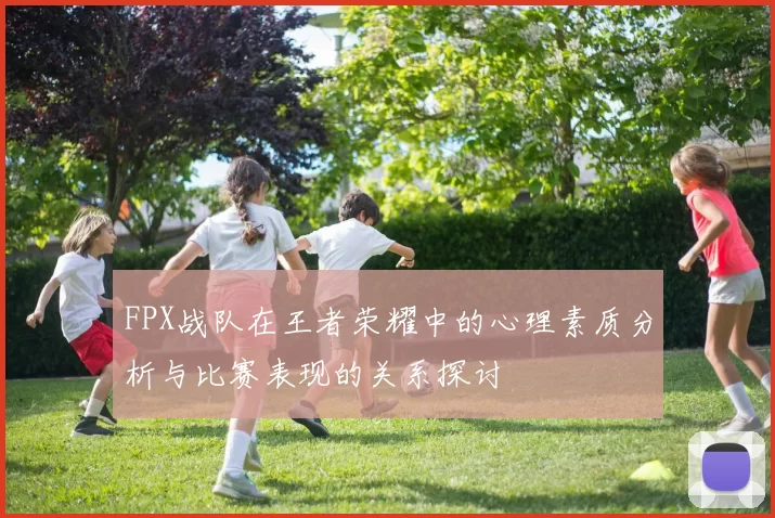 FPX战队在王者荣耀中的心理素质分析与比赛表现的关系探讨