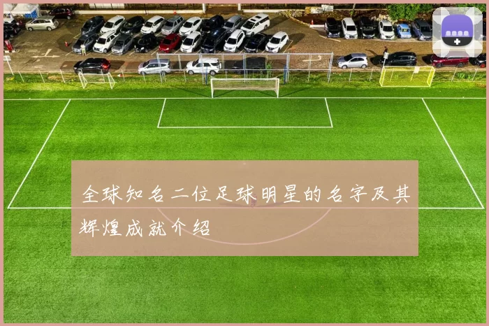全球知名二位足球明星的名字及其辉煌成就介绍