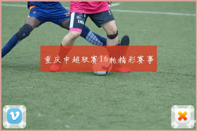 重庆中超联赛16轮精彩赛事