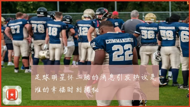 足球明星怀二胎的消息引发热议是谁的幸福时刻揭秘