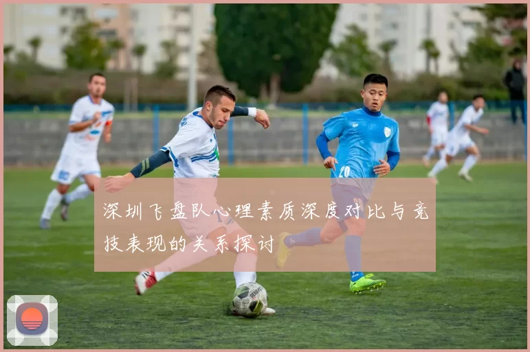 深圳飞盘队心理素质深度对比与竞技表现的关系探讨