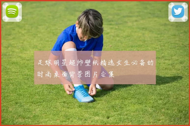 足球明星超帅壁纸精选女生必备的时尚桌面背景图片合集