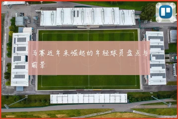 马赛近年来崛起的年轻球员盘点与前景