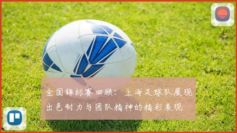 全国锦标赛回顾：上海足球队展现出色耐力与团队精神的精彩表现