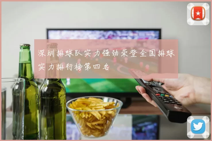 深圳排球队实力强劲荣登全国排球实力排行榜第四名
