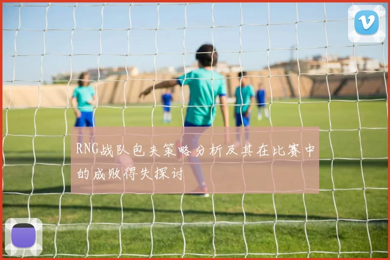 RNG战队包夹策略分析及其在比赛中的成败得失探讨