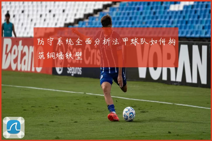 防守系统全面分析法甲球队如何构筑铜墙铁壁