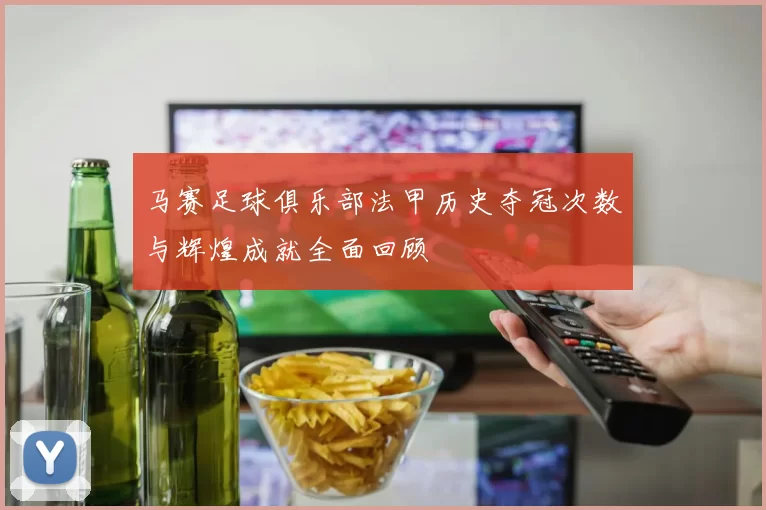 马赛足球俱乐部法甲历史夺冠次数与辉煌成就全面回顾