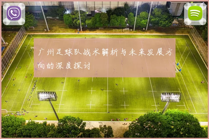 广州足球队战术解析与未来发展方向的深度探讨
