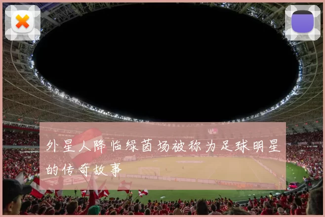 外星人降临绿茵场被称为足球明星的传奇故事