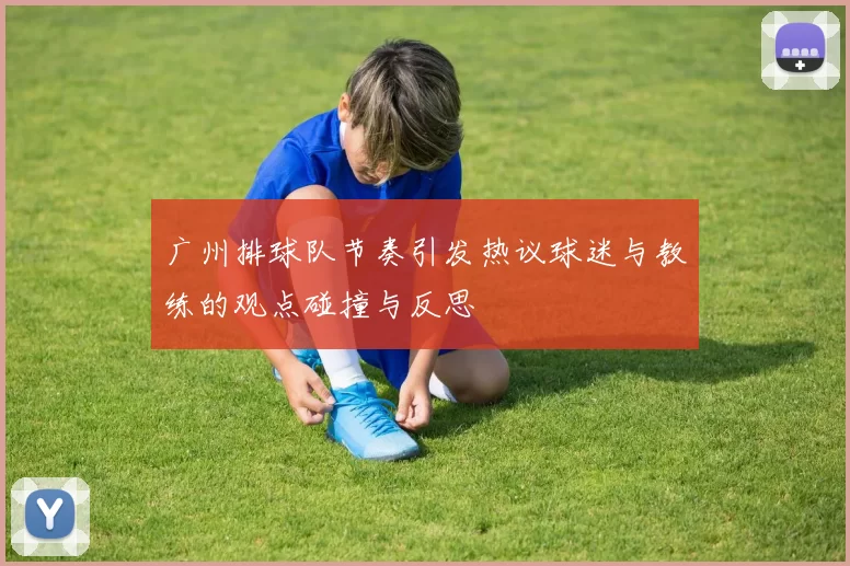 广州排球队节奏引发热议球迷与教练的观点碰撞与反思
