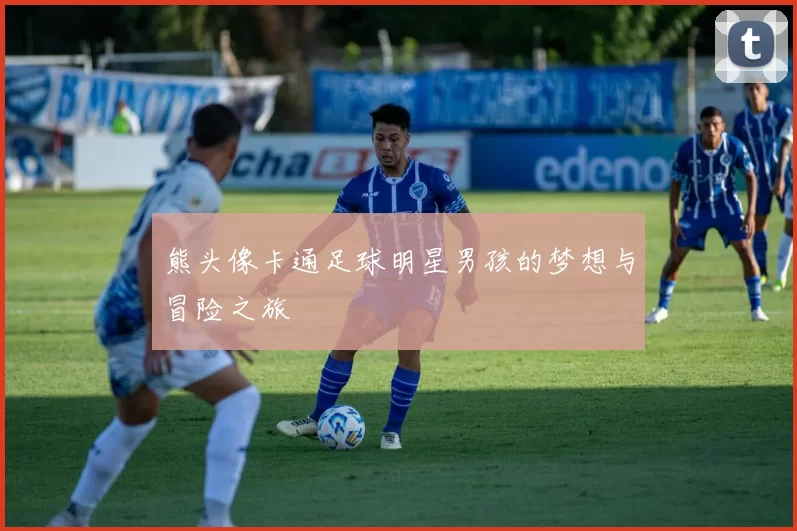 熊头像卡通足球明星男孩的梦想与冒险之旅