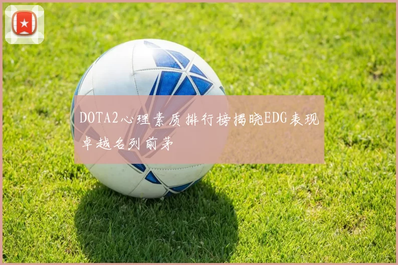 DOTA2心理素质排行榜揭晓EDG表现卓越名列前茅