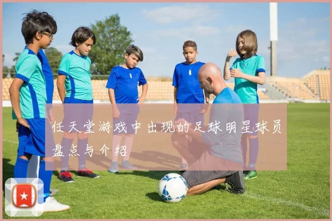任天堂游戏中出现的足球明星球员盘点与介绍