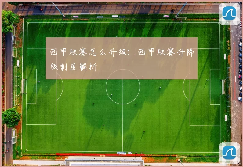 西甲联赛怎么升级：西甲联赛升降级制度解析