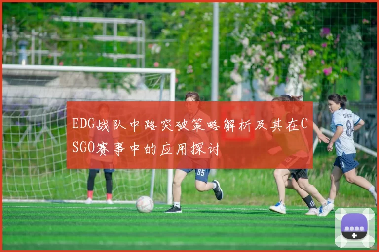 EDG战队中路突破策略解析及其在CSGO赛事中的应用探讨