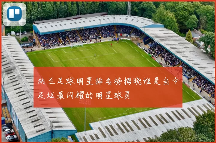 纳兰足球明星排名榜揭晓谁是当今足坛最闪耀的明星球员