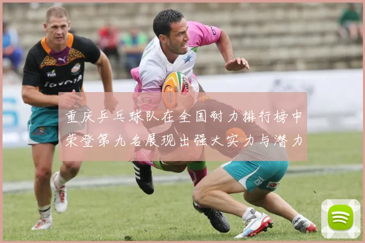 重庆乒乓球队在全国耐力排行榜中荣登第九名展现出强大实力与潜力