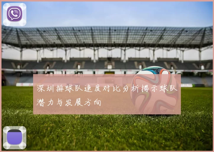深圳排球队速度对比分析揭示球队潜力与发展方向