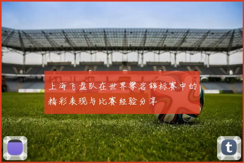 上海飞盘队在世界攀岩锦标赛中的精彩表现与比赛经验分享