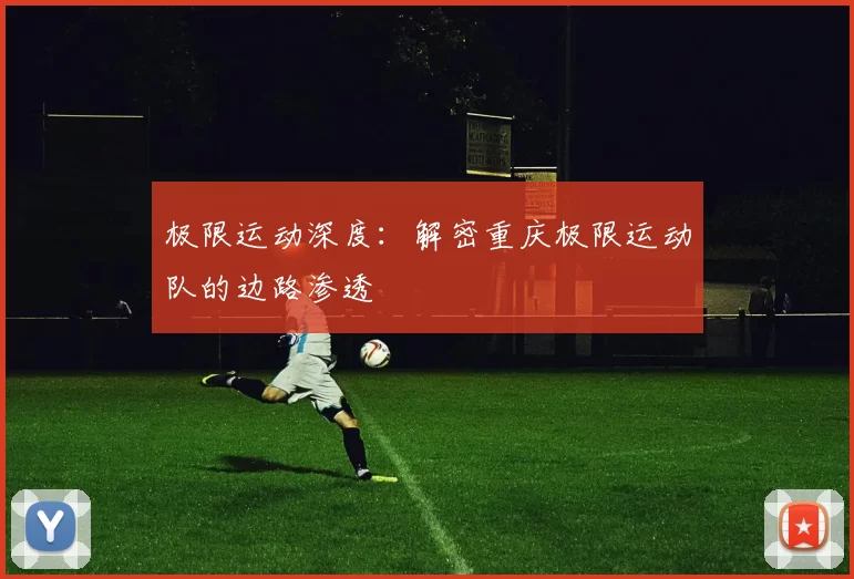极限运动深度：解密重庆极限运动队的边路渗透