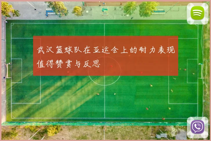 武汉篮球队在亚运会上的耐力表现值得赞赏与反思