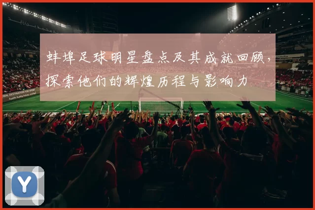 蚌埠足球明星盘点及其成就回顾，探索他们的辉煌历程与影响力