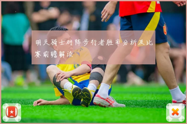 明天骑士对阵步行者胜率分析及比赛前瞻解读