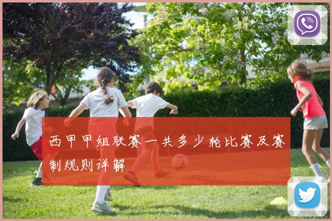 西甲甲组联赛一共多少轮比赛及赛制规则详解