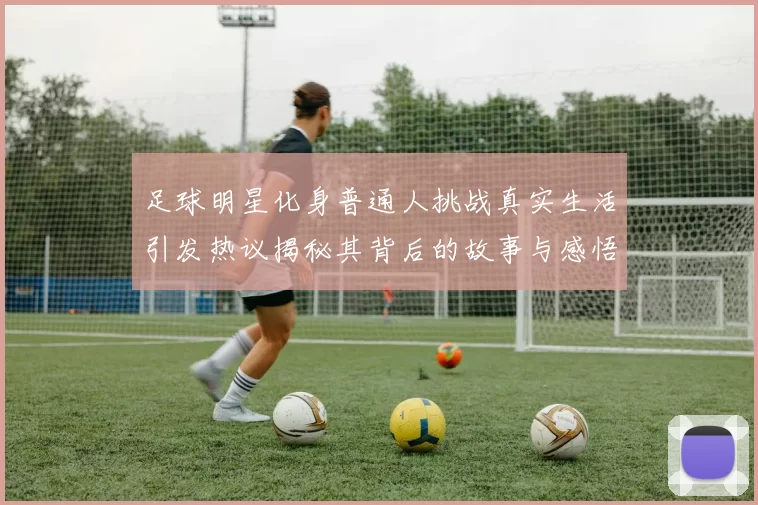 足球明星化身普通人挑战真实生活引发热议揭秘其背后的故事与感悟