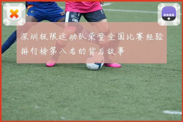 深圳极限运动队荣登全国比赛经验排行榜第八名的背后故事