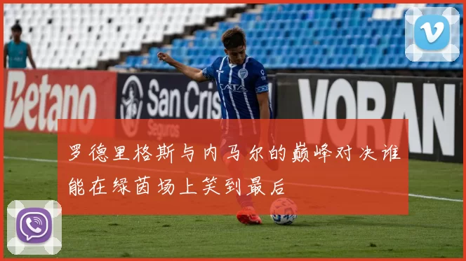 罗德里格斯与内马尔的巅峰对决谁能在绿茵场上笑到最后