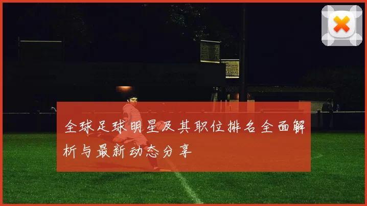 全球足球明星及其职位排名全面解析与最新动态分享