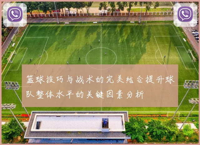 篮球技巧与战术的完美结合提升球队整体水平的关键因素分析