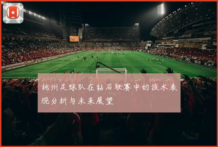 杭州足球队在钻石联赛中的技术表现分析与未来展望
