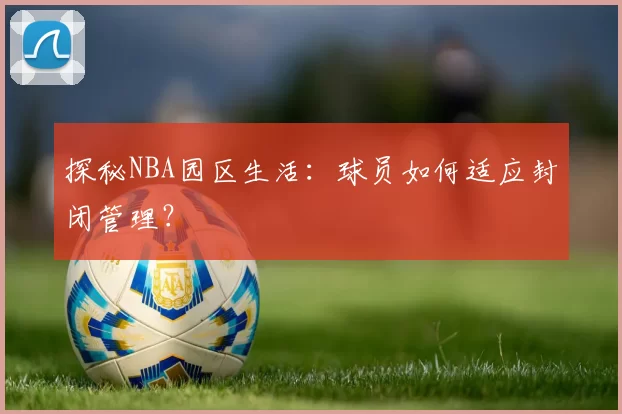 探秘NBA园区生活：球员如何适应封闭管理？