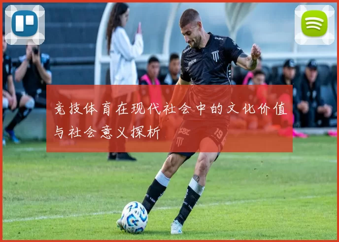 竞技体育在现代社会中的文化价值与社会意义探析