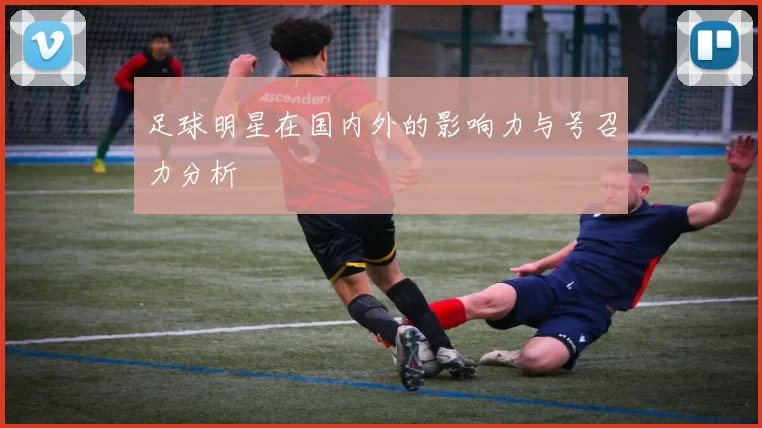 足球明星在国内外的影响力与号召力分析