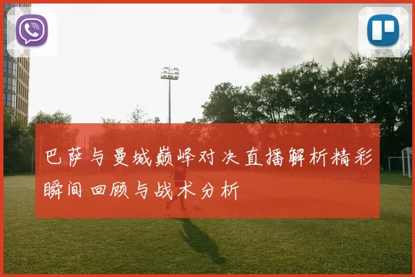巴萨与曼城巅峰对决直播解析精彩瞬间回顾与战术分析