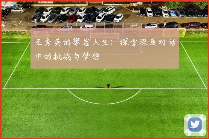 王秀英的攀岩人生：探索深度对话中的挑战与梦想