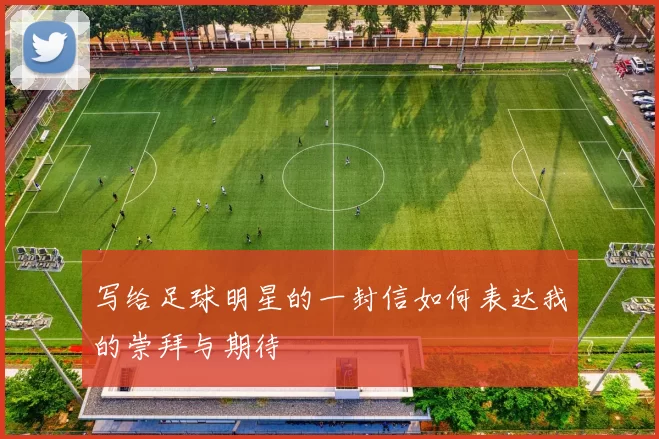 写给足球明星的一封信如何表达我的崇拜与期待
