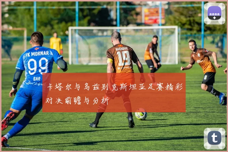 卡塔尔与乌兹别克斯坦亚足赛精彩对决前瞻与分析