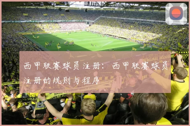 西甲联赛球员注册：西甲联赛球员注册的规则与程序