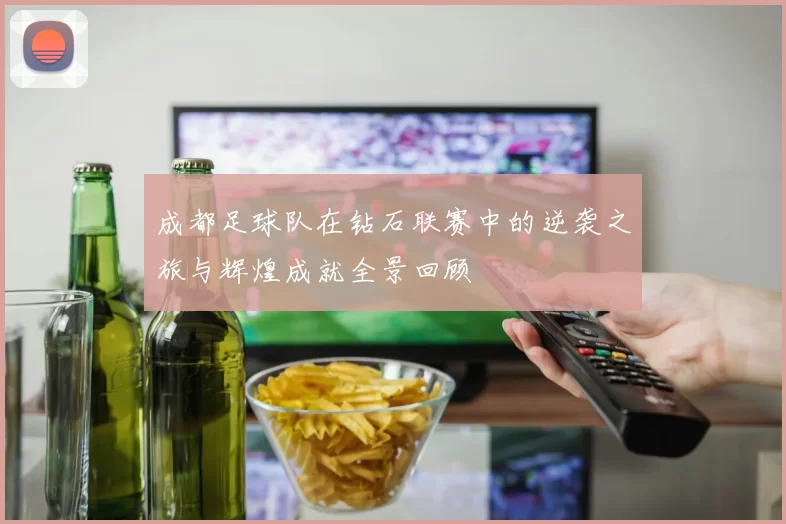 成都足球队在钻石联赛中的逆袭之旅与辉煌成就全景回顾