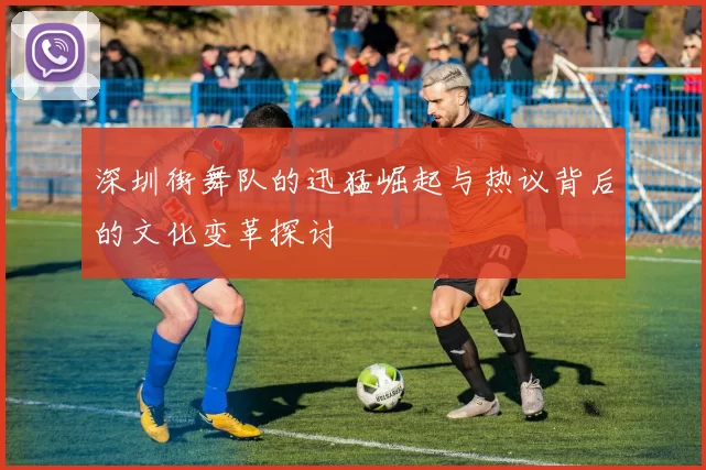 深圳街舞队的迅猛崛起与热议背后的文化变革探讨