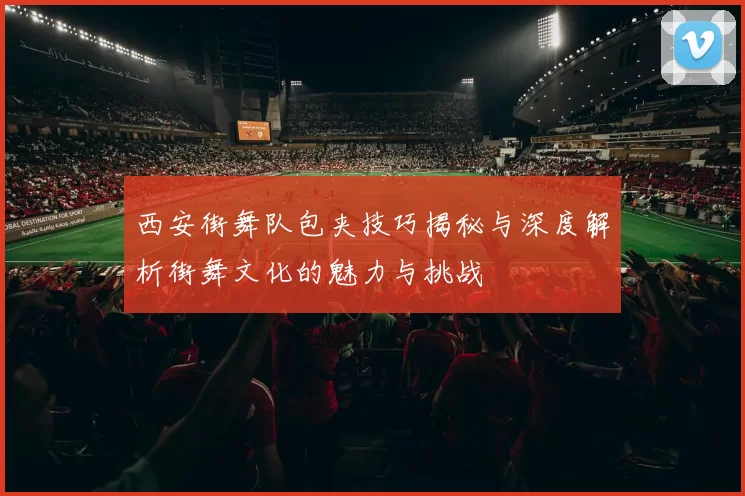 西安街舞队包夹技巧揭秘与深度解析街舞文化的魅力与挑战
