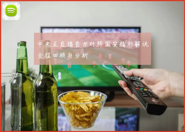 中央五直播首尔对阵国安精彩解说全程回顾与分析
