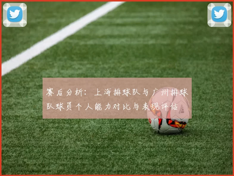 赛后分析：上海排球队与广州排球队球员个人能力对比与表现评估